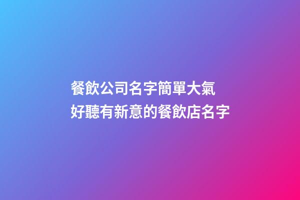 餐飲公司名字簡單大氣 好聽有新意的餐飲店名字